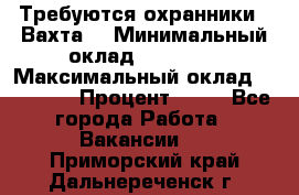 Требуются охранники . Вахта. › Минимальный оклад ­ 47 900 › Максимальный оклад ­ 79 200 › Процент ­ 20 - Все города Работа » Вакансии   . Приморский край,Дальнереченск г.